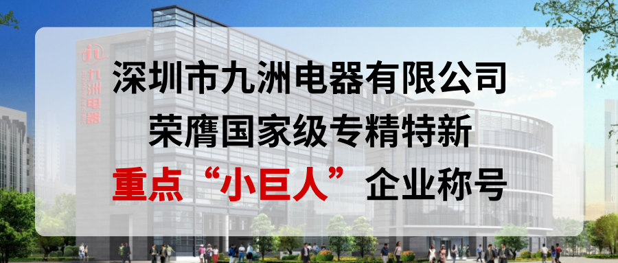 喜報(bào)！深圳市九洲電器有限公司榮膺國(guó)家級(jí)專(zhuān)精特新重點(diǎn)&ldquo;小巨人&rdquo;企業(yè)稱(chēng)號(hào)
